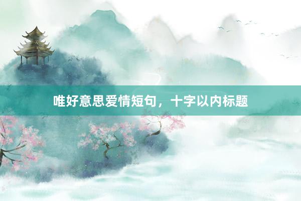 唯好意思爱情短句，十字以内标题