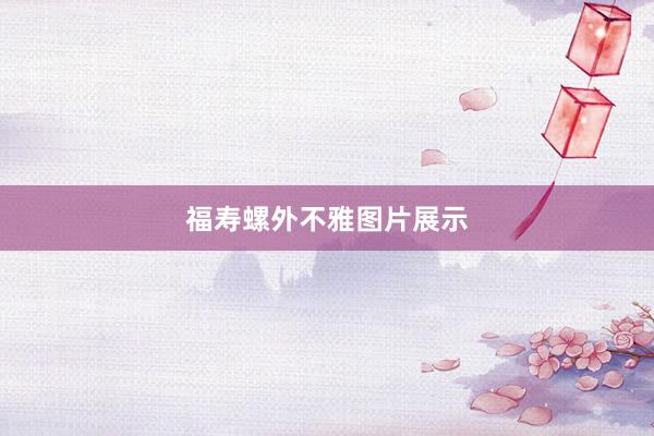 福寿螺外不雅图片展示