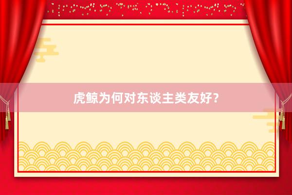 虎鲸为何对东谈主类友好？