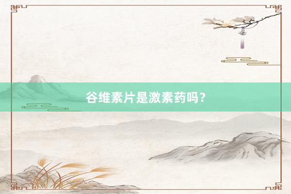 谷维素片是激素药吗？
