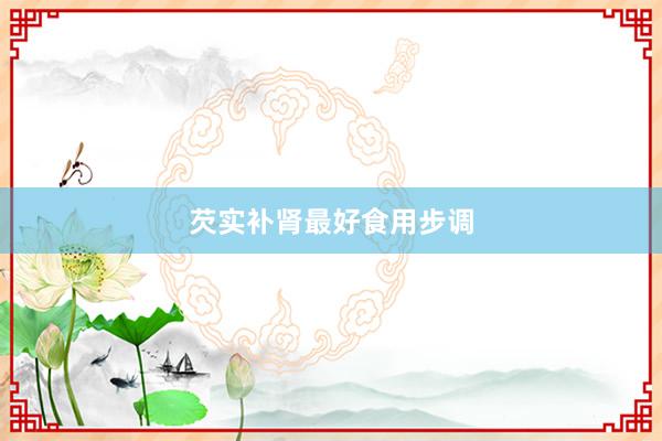 芡实补肾最好食用步调