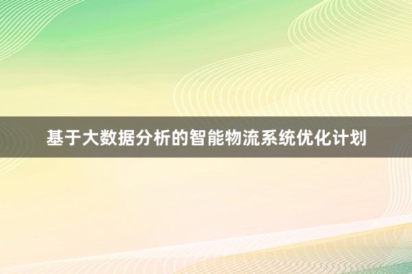 基于大数据分析的智能物流系统优化计划