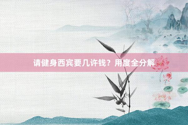 请健身西宾要几许钱？用度全分解